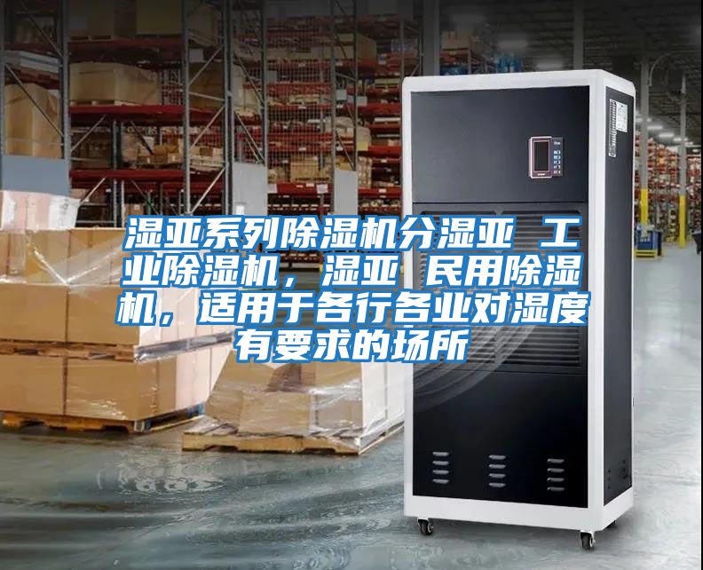 濕亞系列除濕機(jī)分濕亞 工業(yè)除濕機(jī)，濕亞 民用除濕機(jī)，適用于各行各業(yè)對(duì)濕度有要求的場(chǎng)所