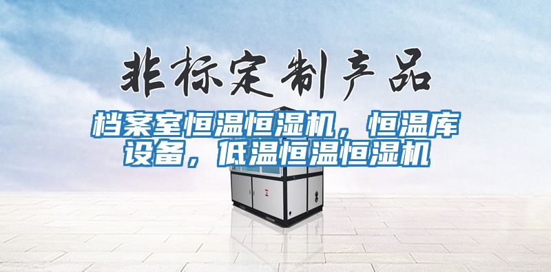 檔案室恒溫恒濕機，恒溫庫設備，低溫恒溫恒濕機