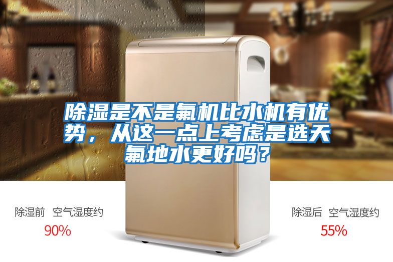 除濕是不是氟機比水機有優(yōu)勢，從這一點上考慮是選天氟地水更好嗎？