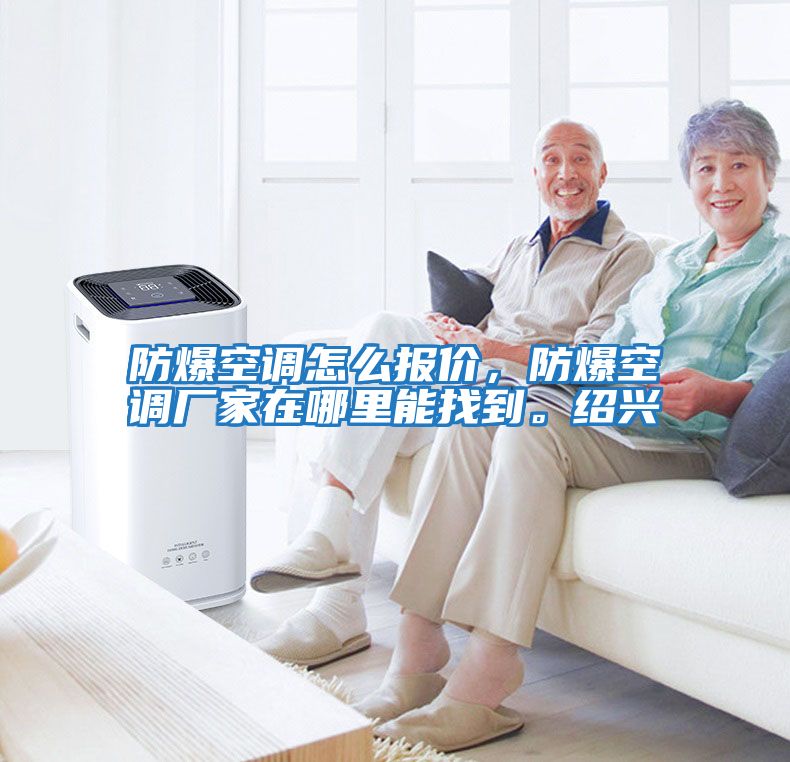 防爆空調(diào)怎么報(bào)價(jià)，防爆空調(diào)廠家在哪里能找到。紹興