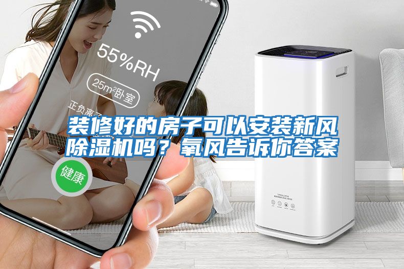 裝修好的房子可以安裝新風除濕機嗎？氧風告訴你答案