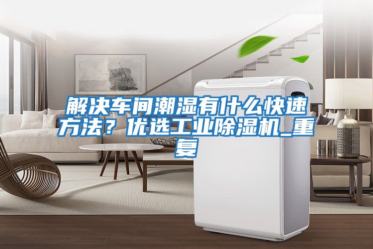 解決車間潮濕有什么快速方法？優(yōu)選工業(yè)除濕機(jī)_重復(fù)