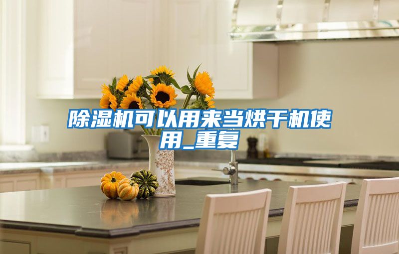 除濕機(jī)可以用來(lái)當(dāng)烘干機(jī)使用_重復(fù)