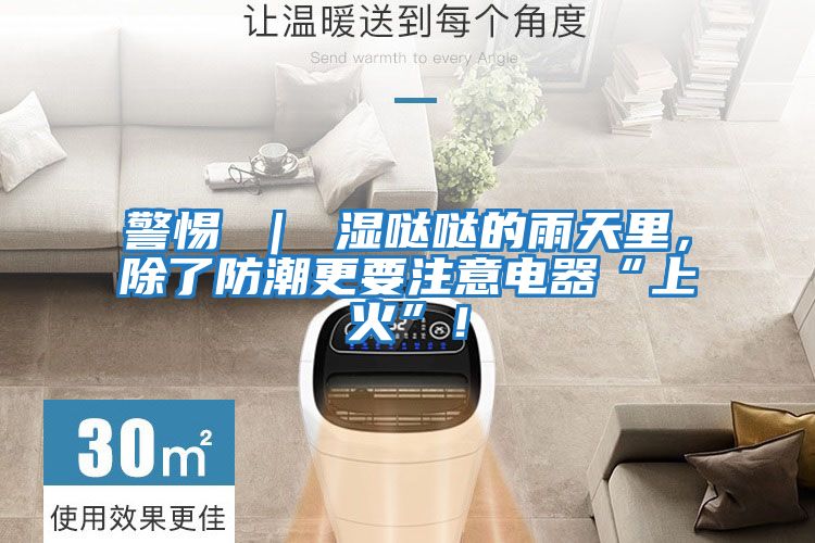 警惕 ｜ 濕噠噠的雨天里，除了防潮更要注意電器“上火”！