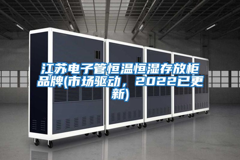 江蘇電子管恒溫恒濕存放柜品牌(市場驅(qū)動(dòng)，2022已更新)