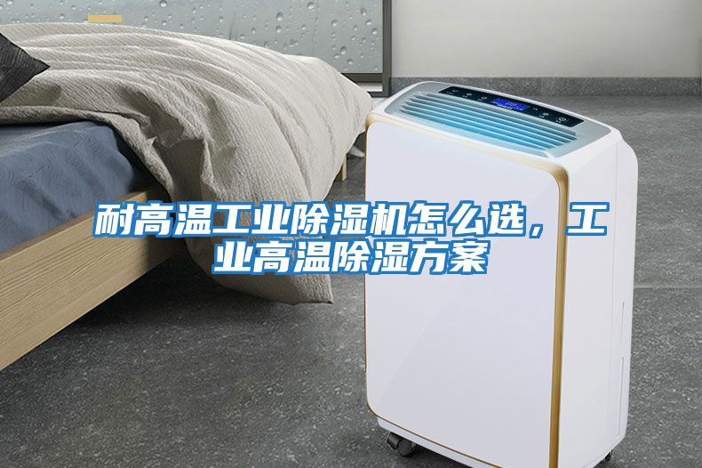 耐高溫工業除濕機怎么選，工業高溫除濕方案