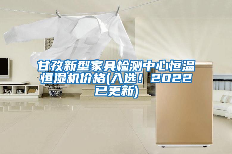 甘孜新型家具檢測中心恒溫恒濕機價格(入選！2022已更新)