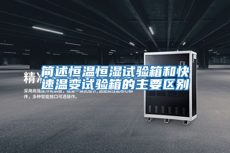 簡述恒溫恒濕試驗(yàn)箱和快速溫變試驗(yàn)箱的主要區(qū)別