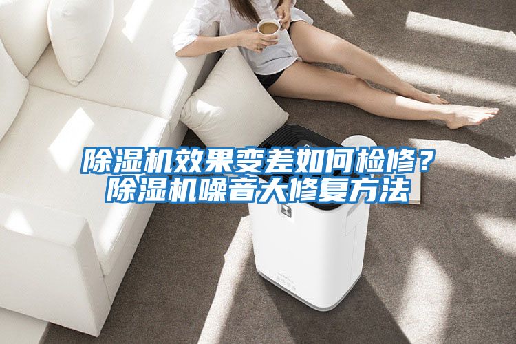 除濕機效果變差如何檢修？除濕機噪音大修復方法