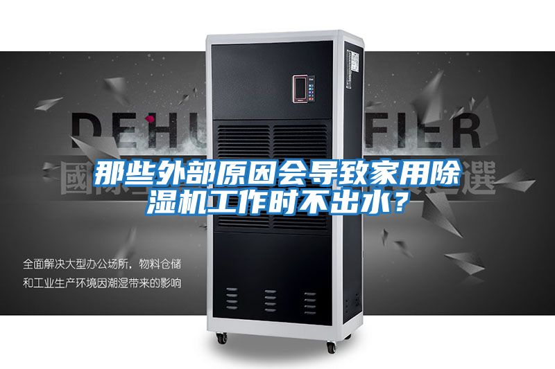 那些外部原因會導致家用除濕機工作時不出水？
