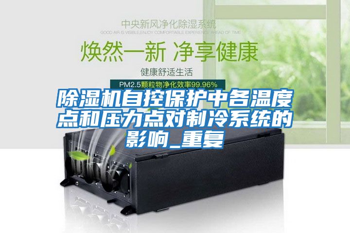 除濕機(jī)自控保護(hù)中各溫度點和壓力點對制冷系統(tǒng)的影響_重復(fù)