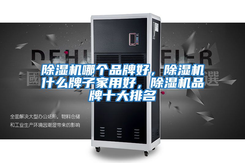 除濕機哪個品牌好，除濕機什么牌子家用好，除濕機品牌十大排名