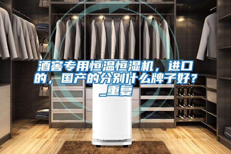 酒窖專用恒溫恒濕機，進口的，國產(chǎn)的分別什么牌子好？_重復