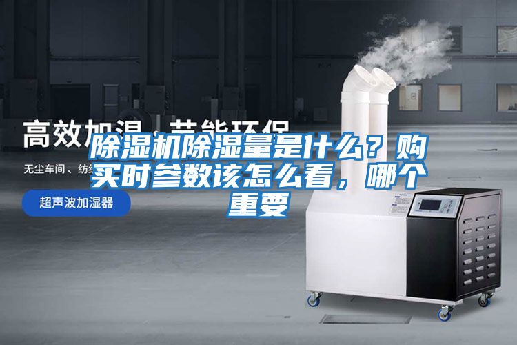 除濕機除濕量是什么？購買時參數(shù)該怎么看，哪個重要